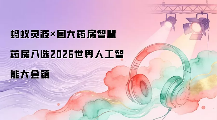 蚂蚁灵波与国大药房智慧药房入选2026世界人工智能大会镇