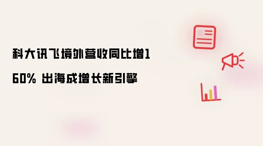 科大讯飞境外营收同比增长160% 出海成增长新引擎