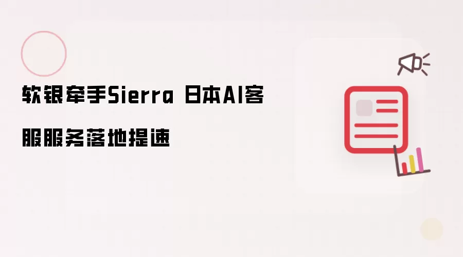 软银与Sierra联手 日本AI客服服务加速落地