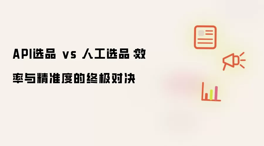 API选品 vs 人工选品：效率与精准度的终极对决