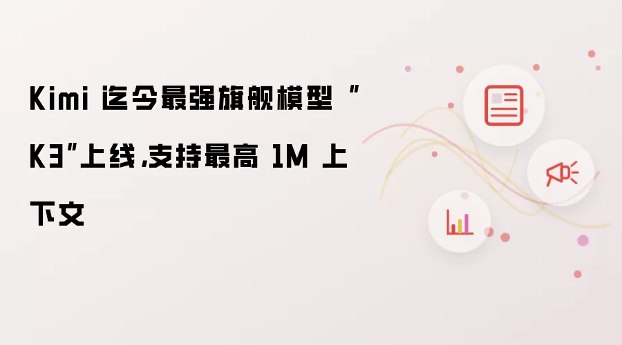 Kimi 迄今最强旗舰模型“K3”上线，支持最高 1M 上下文