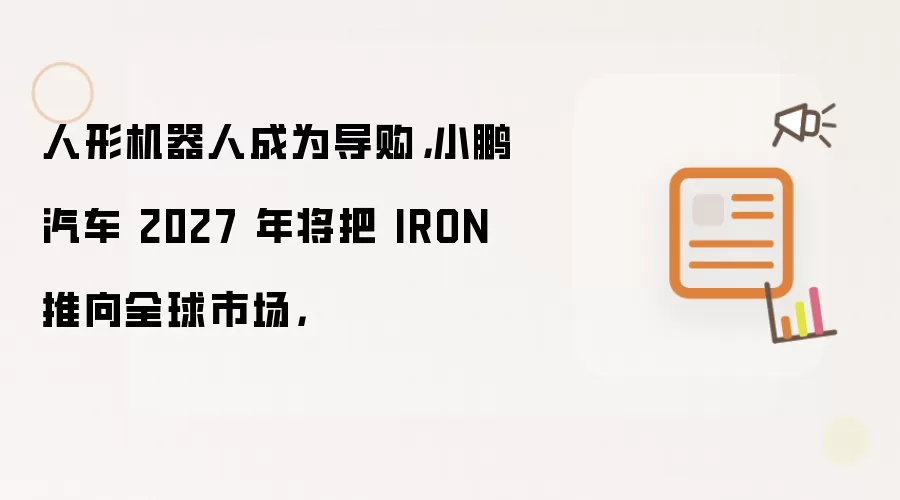 人形机器人成为导购，小鹏汽车 2027 年将把 IRON 推向全球市场，