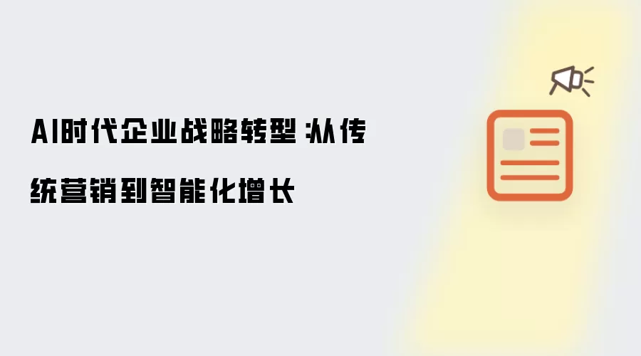 AI时代企业战略转型:从传统营销到智能化增长