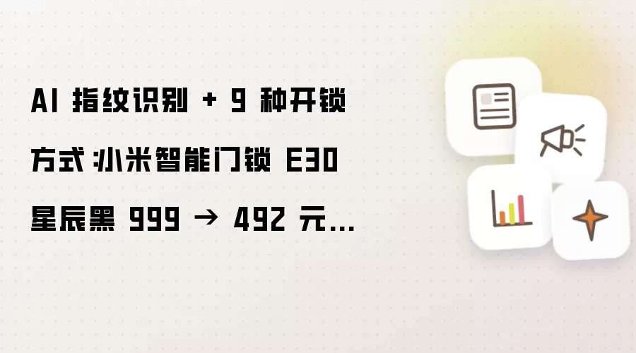 AI 指纹识别 + 9 种开锁方式:小米智能门锁 E30 星辰黑 999 → 492 元新低