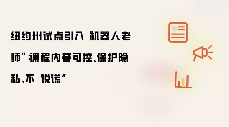 纽约州试点引入“机器人老师”:课程内容可控、保护隐私、不“说谎”
