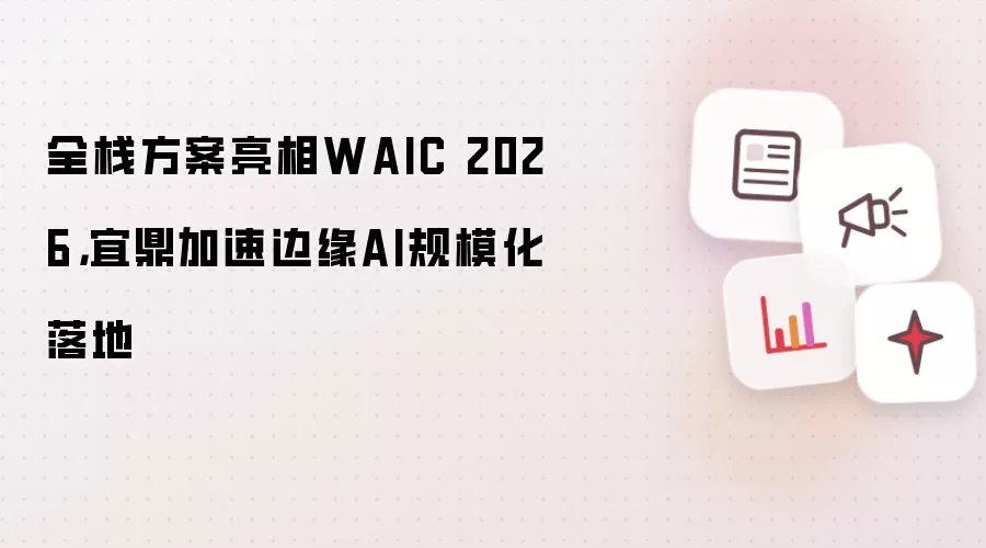 全栈方案亮相WAIC 2026，宜鼎加速边缘AI规模化落地