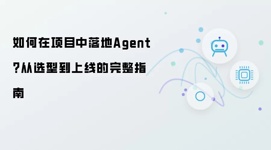 如何在项目中落地Agent？从选型到上线的完整指南