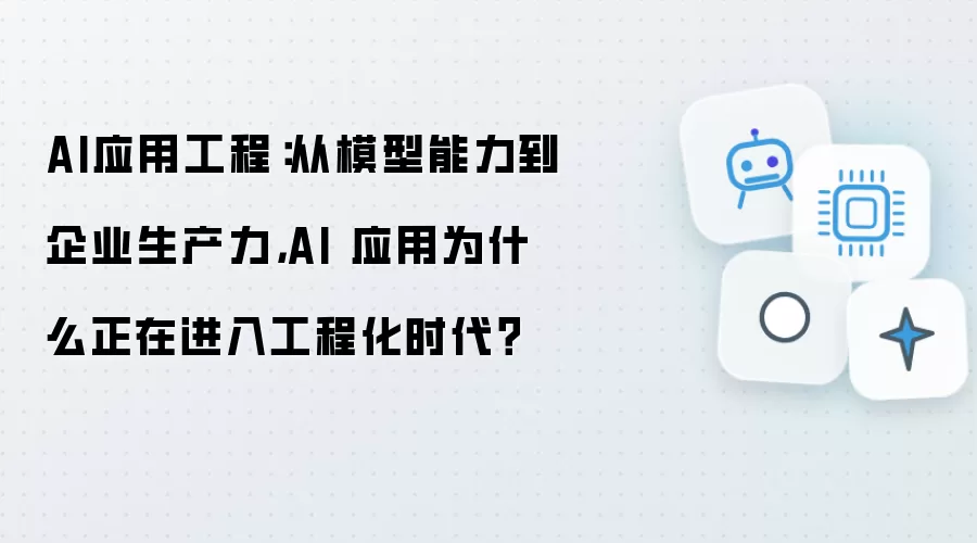 AI应用工程：从模型能力到企业生产力，AI 应用为什么正在进入工程化时代？
