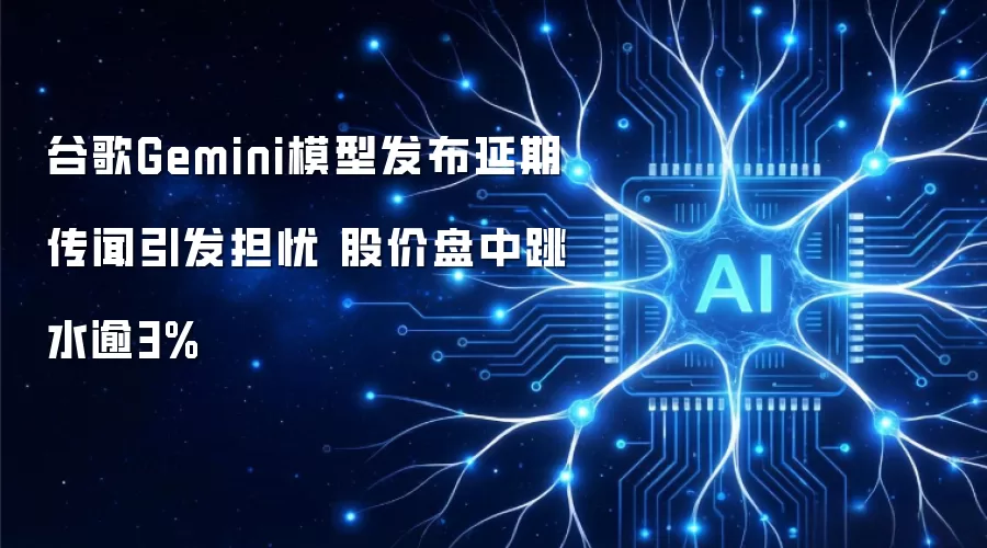 谷歌Gemini模型发布延期传闻引发担忧 股价盘中跳水逾3%