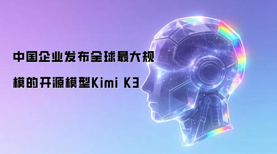 中国企业发布全球最大规模的开源模型Kimi K3
