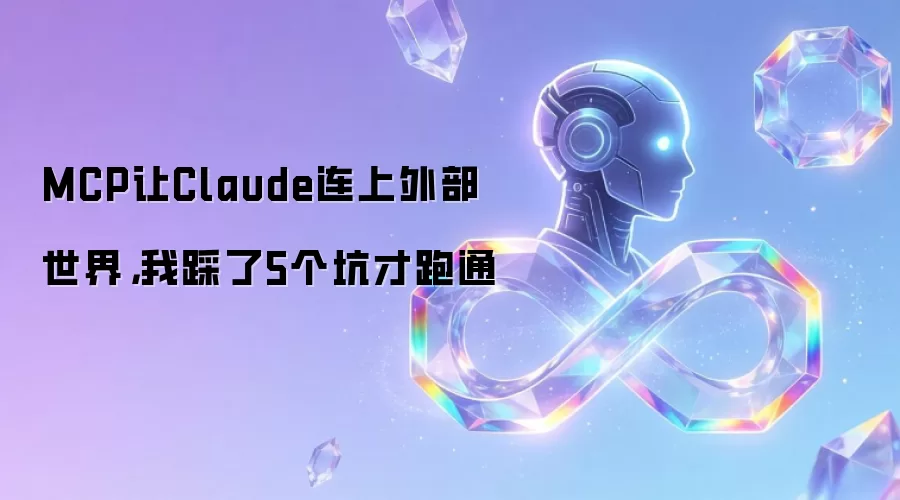 MCP让Claude连上外部世界，我踩了5个坑才跑通