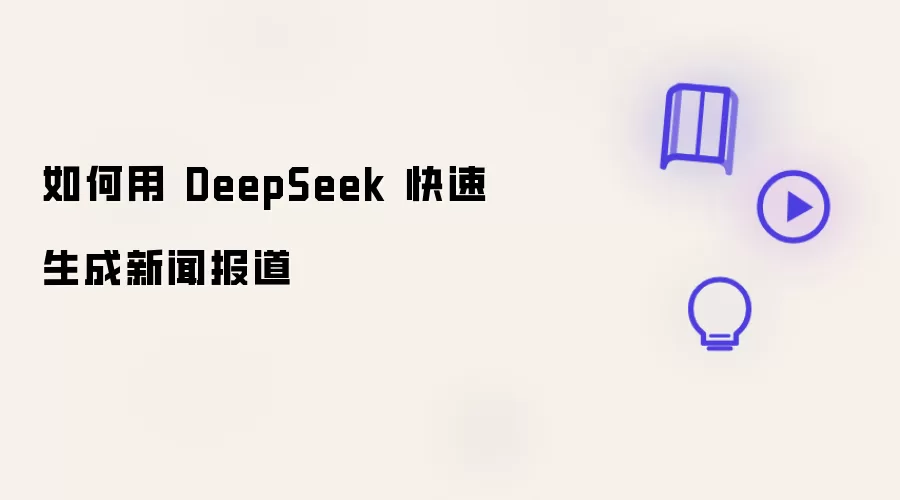 如何用 DeepSeek 快速生成新闻报道