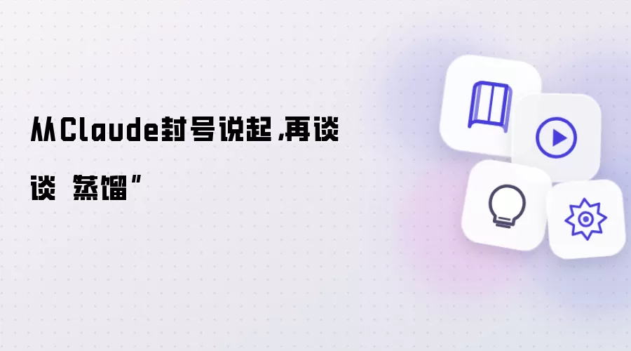 从Claude封号说起,再谈谈“蒸馏”