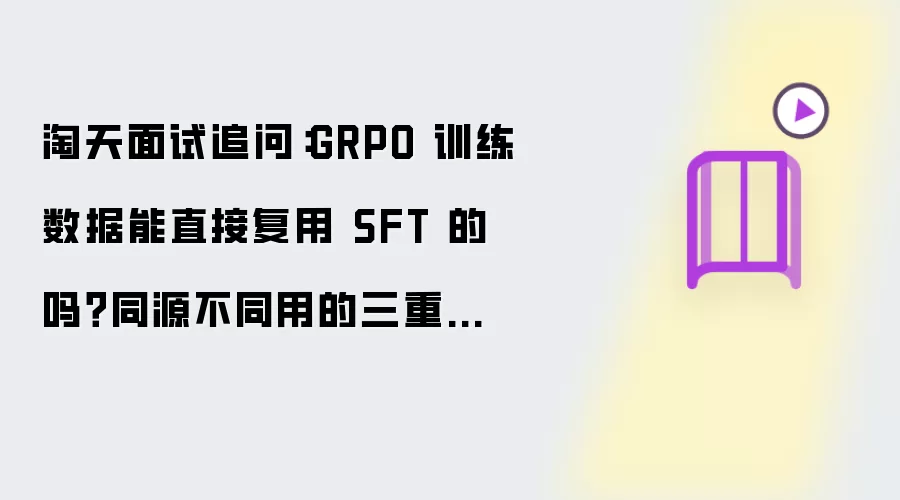 淘天面试追问:GRPO 训练数据能直接复用 SFT 的吗?同源不同用的三重约束
