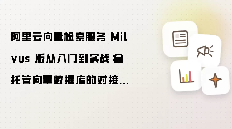 阿里云向量检索服务 Milvus 版从入门到实战：全托管向量数据库的对接使用指南