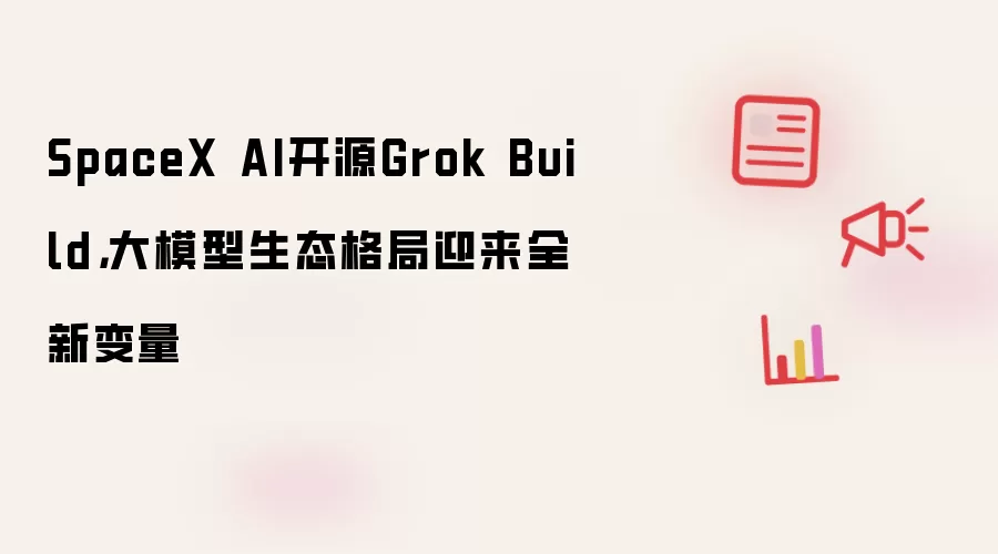 SpaceX AI开源Grok Build,大模型生态格局迎来全新变量
