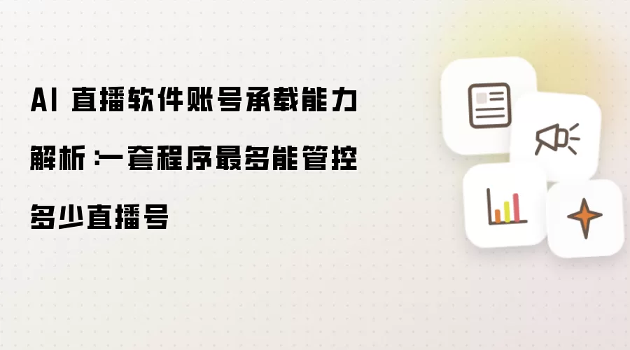 AI 直播软件账号承载能力解析：一套程序最多能够管控多少直播号
