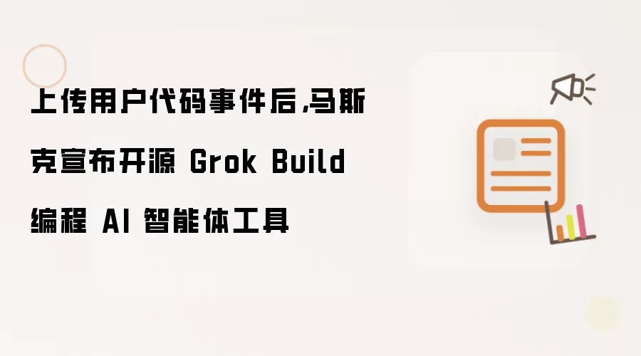 上传用户代码事件后：马斯克宣布开源 Grok Build 编程 AI 智能体工具