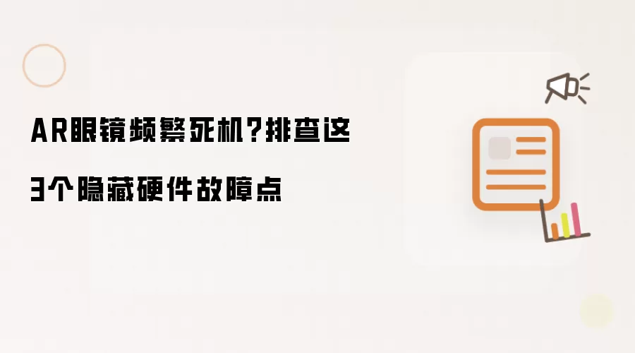 AR眼镜死机频繁？排查这3个隐藏硬件故障点