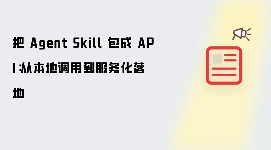 将 Agent Skill 包成 API：从本地调用到服务化落地