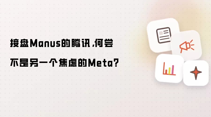 接盘Manus的腾讯:何尝不是另一个焦虑的Meta？