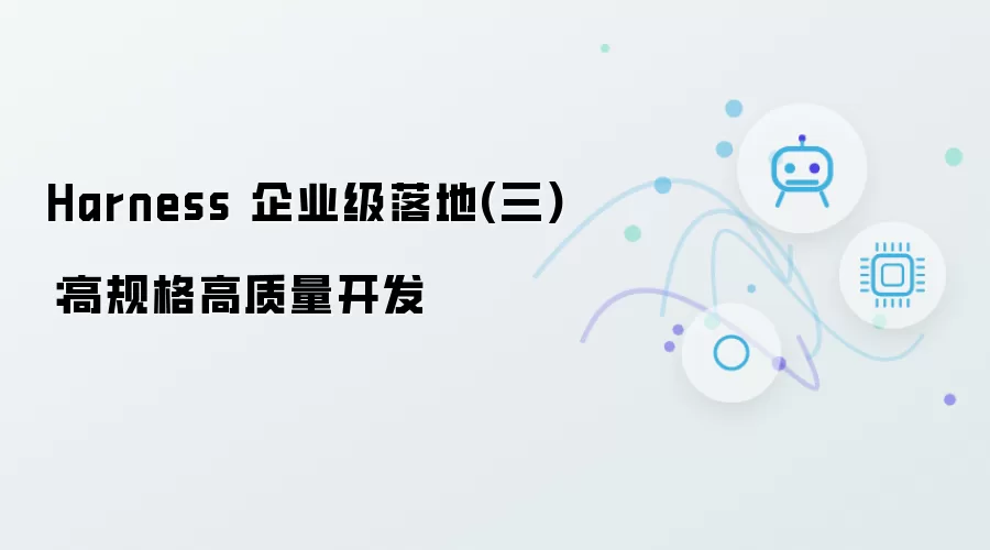 Harness 企业级落地之三：高规格高质量开发