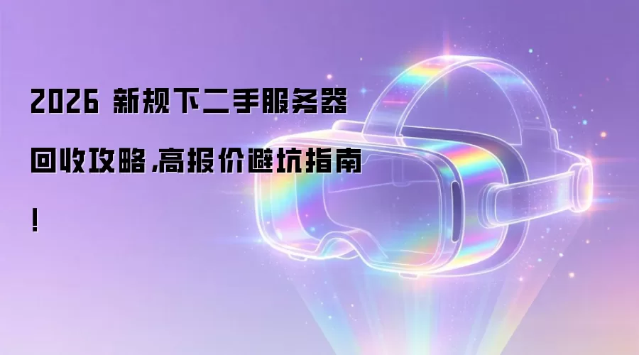 2026 新规下二手服务器回收攻略：高报价避坑指南！