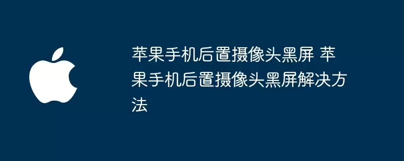 苹果手机后置摄像头黑屏解决方法 苹果手机后置摄像头黑屏