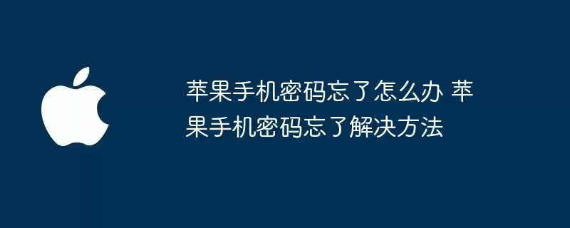 苹果手机密码忘记了怎么办 苹果手机密码忘记解决方法