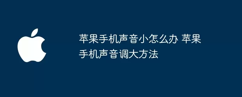 苹果手机声音小怎么办 苹果手机声音调大技巧
