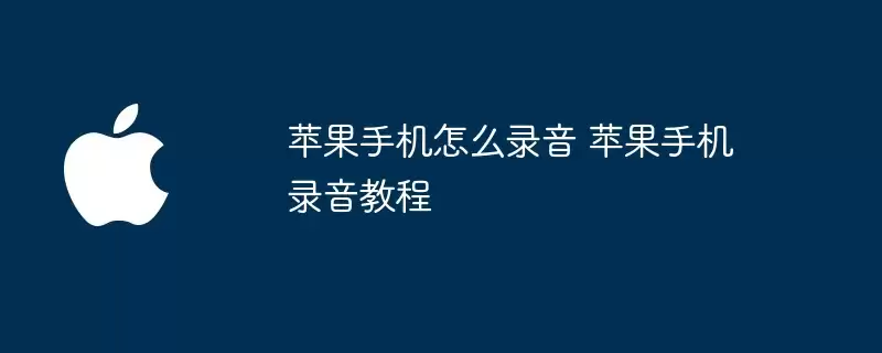 苹果手机如何录音 苹果手机录音教程
