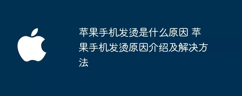苹果手机发烫是什么原因 苹果手机发烫原因介绍和解决方法