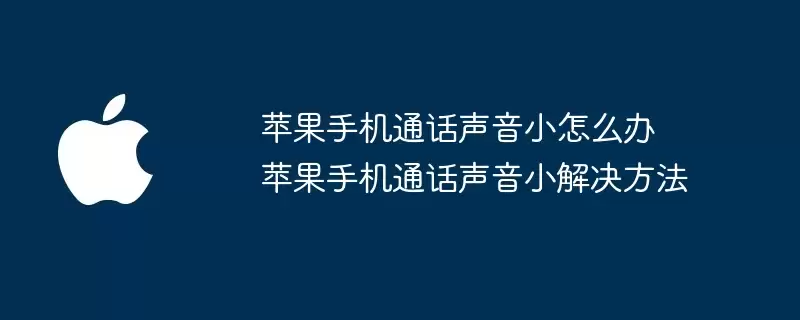 苹果手机通话声音小怎么办 手机通话声音小解决方法