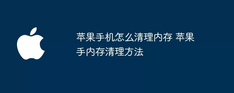 苹果手内存清理方法 苹果手机怎么清理内存