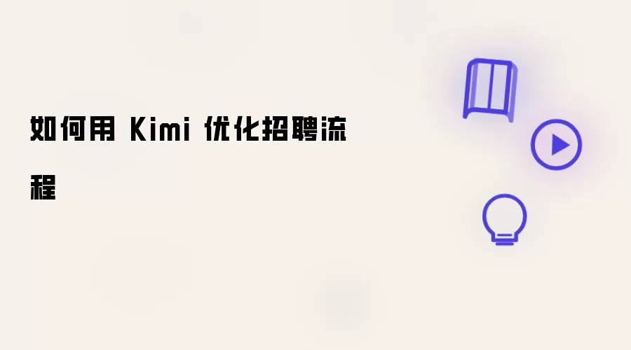 怎么用 Kimi 优化招聘流程