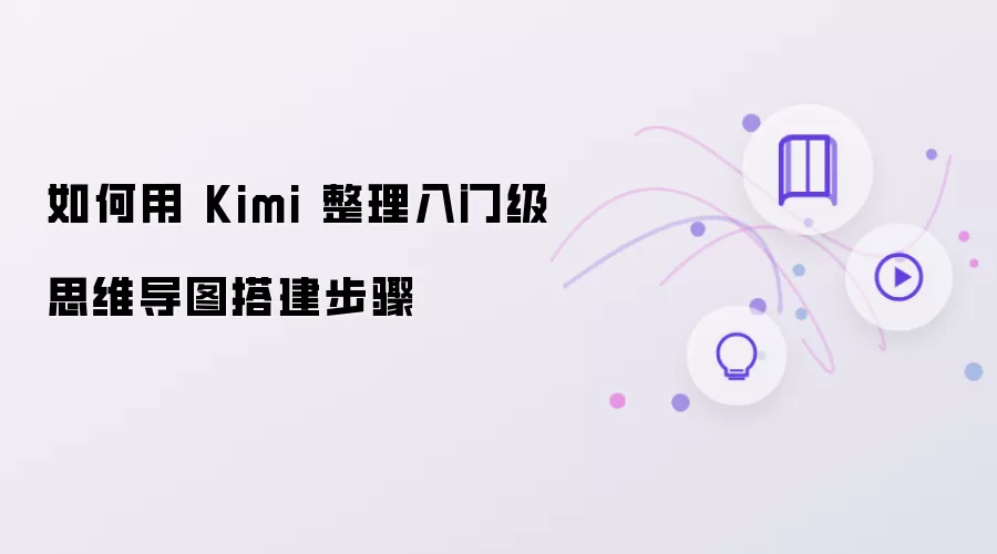 怎么用 Kimi 整理入门级思维导图搭建步骤