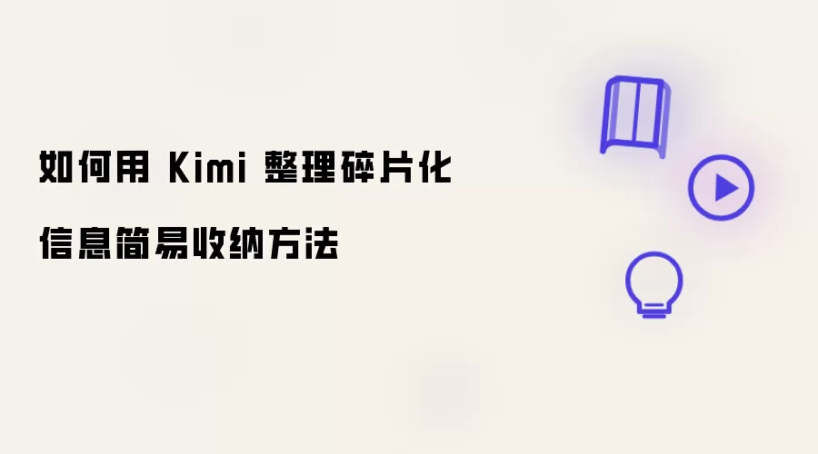 如何利用 Kimi 整理碎片化信息简易收纳方法