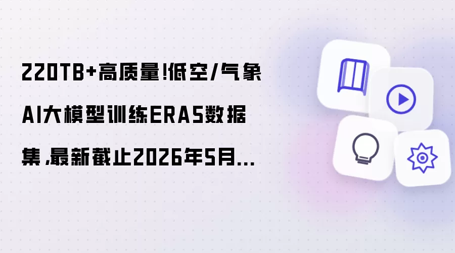 220TB+高质量！低空/气象AI大模型训练ERA5数据集：最新截止2026年5月31日 附获取指南