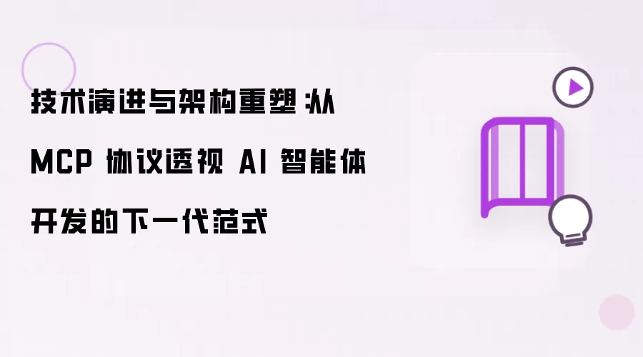 技术演进与架构重塑：借 MCP 协议洞悉 AI 智能体开发的下一代范式