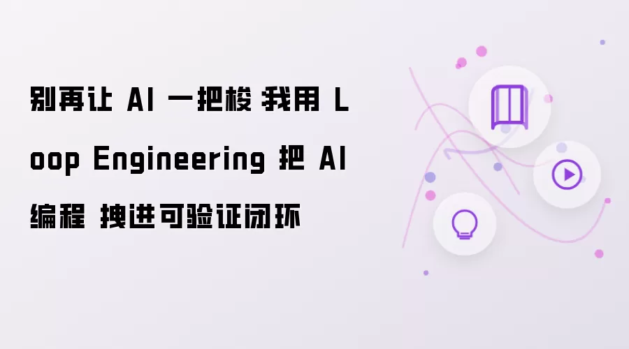 别再让 AI 一把梭：我用 Loop Engineering 把 AI编程 拖进可验证闭环