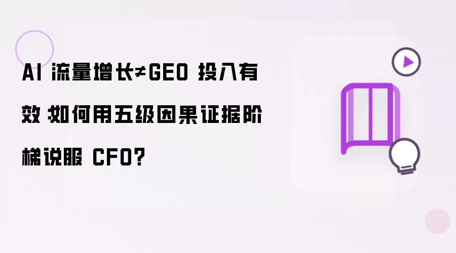 AI 流量增长≠GEO 投入有效：怎样用五级因果证据阶梯说服 CFO？
