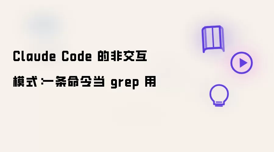 Claude Code 非交互模式：一条命令当 grep 用