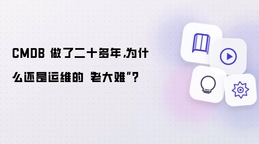 CMDB 做了二十多年：为什么还是运维的“老大难”？