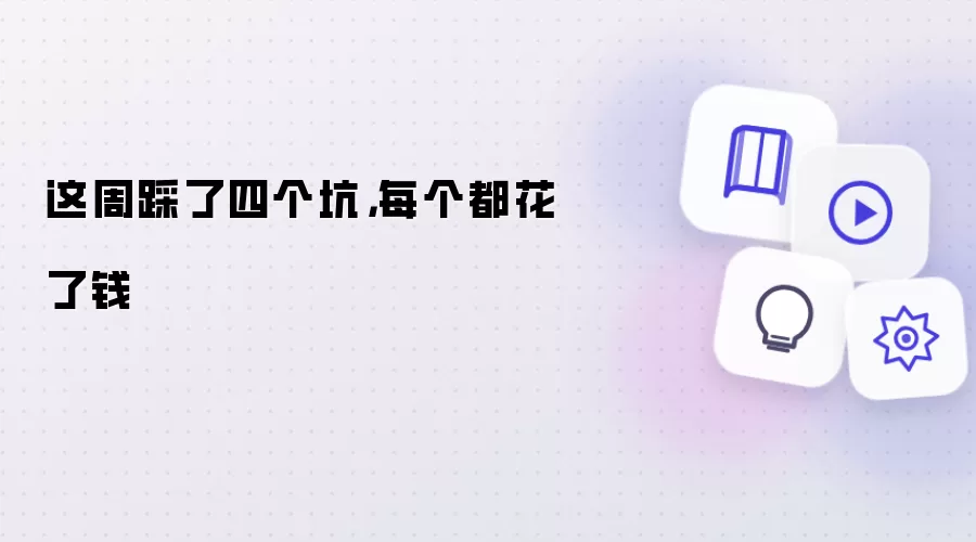 这周踩了四个坑：每个都花了钱