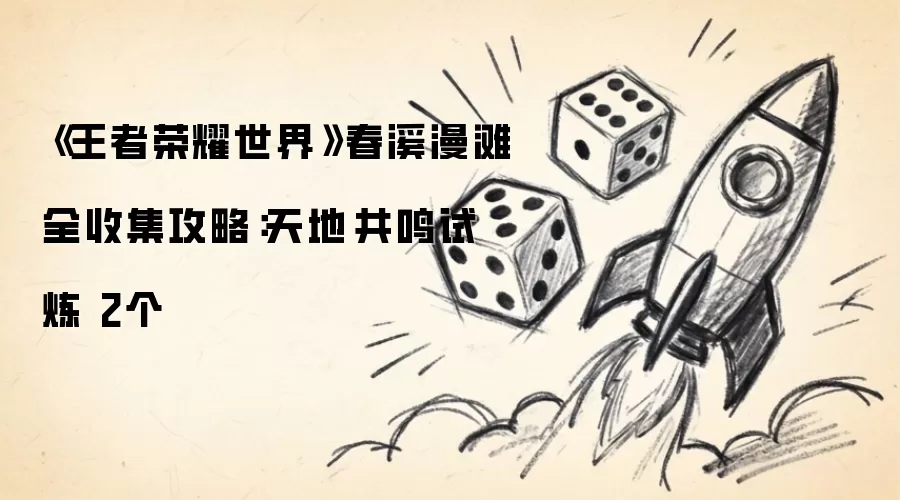 王者荣耀世界春溪漫滩全收集攻略：天地共鸣试炼 2个