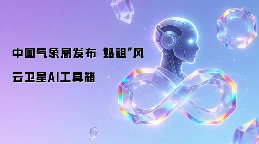 中国气象局推出“妈祖”风云卫星AI工具箱