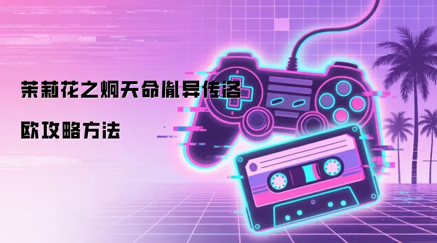 茉莉花之炯天命胤异传洛欧攻略方式