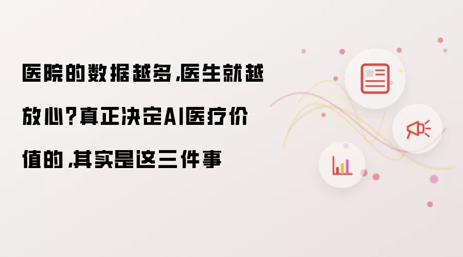 医院的数据越多，医生就越放心？真正决定AI医疗价值的:其实是这三件事