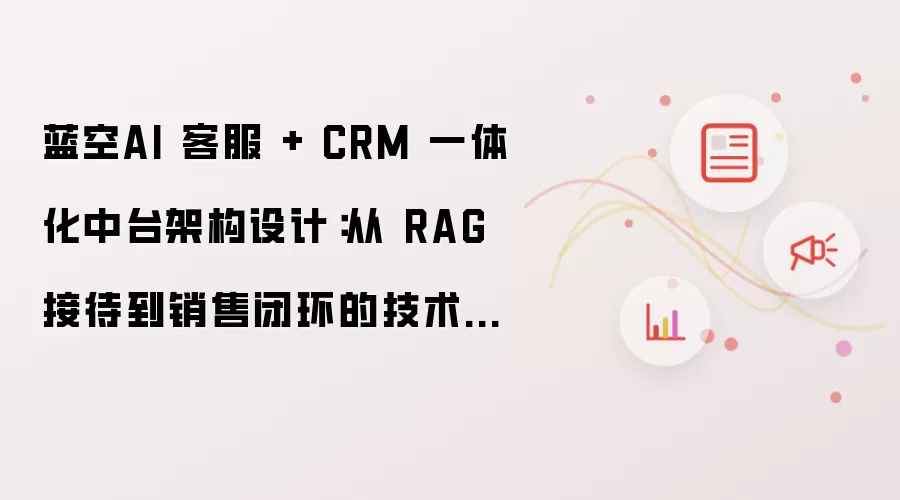 蓝空AI 客服 + CRM 一体化中台架构设计:从 RAG 接待到销售闭环的技术实现思路