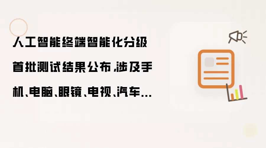 人工智能终端智能化分级首批测试结果公布，涉及手机、电脑、眼镜、电视、汽车座舱等